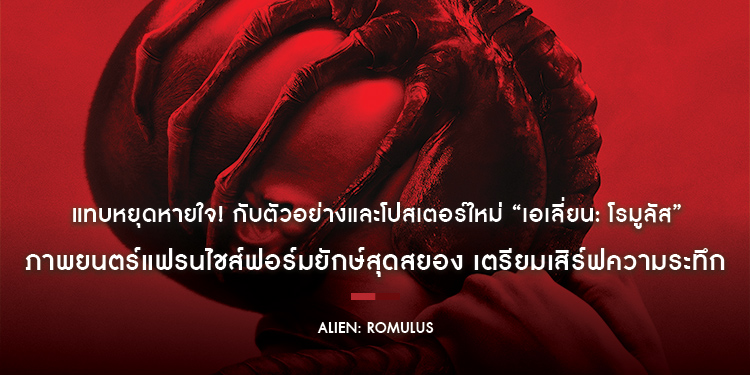 แทบหยุดหายใจ! กับตัวอย่างและโปสเตอร์ใหม่ “Alien: Romulus เอเลี่ยน: โรมูลัส” เตรียมเสิร์ฟความระทึก 15 สิงหาคม ในโรงภาพยนตร์